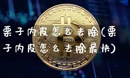 栗子内皮怎么去除(栗子内皮怎么去除最快)_https://www.lclxwz.com_广期所_第1张