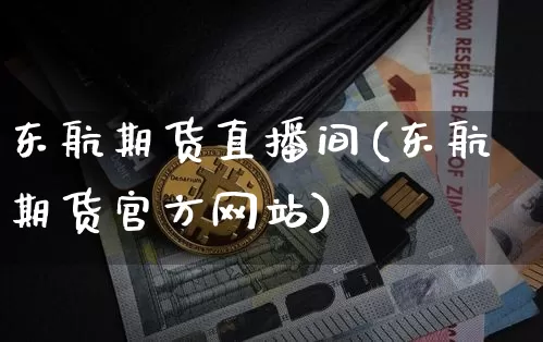 东航期货直播间(东航期货官方网站)_https://www.lclxwz.com_上期能源_第1张