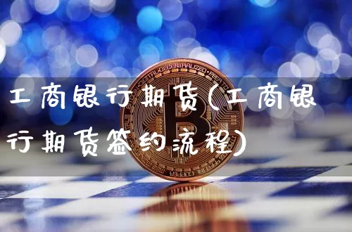 工商银行期货(工商银行期货签约流程)_https://www.lclxwz.com_大商所_第1张