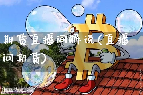 期货直播间解说(直播间期货)_https://www.lclxwz.com_郑商所_第1张