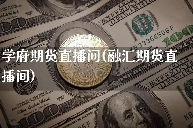 学府期货直播间(融汇期货直播间)_https://www.lclxwz.com_上期能源_第1张
