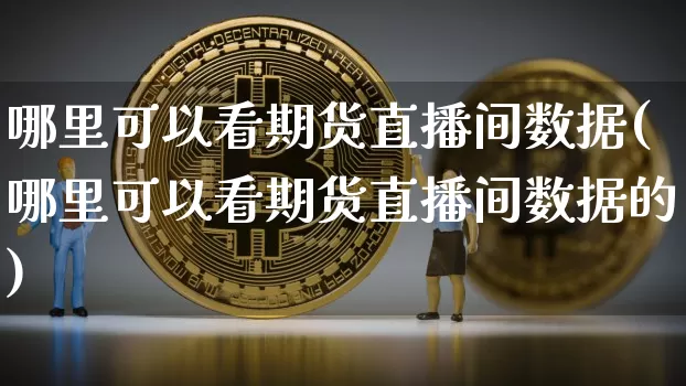 哪里可以看期货直播间数据(哪里可以看期货直播间数据的)_https://www.lclxwz.com_大商所_第1张