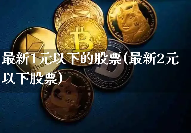 最新1元以下的股票(最新2元以下股票)_大商所_第1张_财经网 最新1元以下的股票(最新2元以下股票)_https://www.lclxwz.com_大商所_第1张