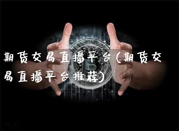 期货交易直播平台(期货交易直播平台推荐)_https://www.lclxwz.com_广期所_第1张