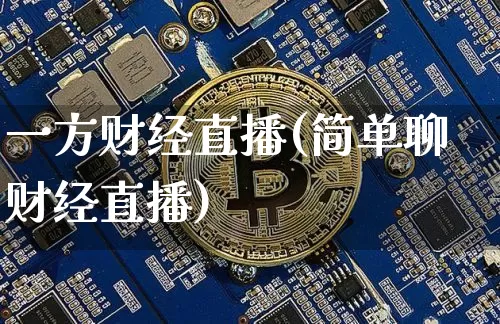 一方财经直播(简单聊财经直播)_https://www.lclxwz.com_上期能源_第1张
