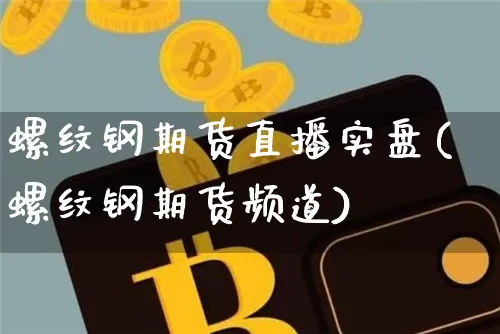 螺纹钢期货直播实盘(螺纹钢期货频道)_https://www.lclxwz.com_中金所_第1张