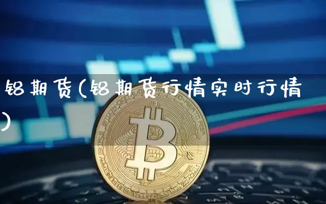 铝期货(铝期货行情实时行情)_https://www.lclxwz.com_上期能源_第1张