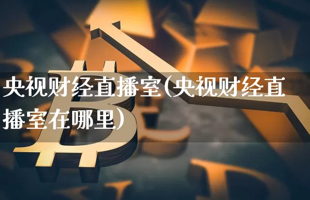 央视财经直播室(央视财经直播室在哪里)_https://www.lclxwz.com_中金所_第1张