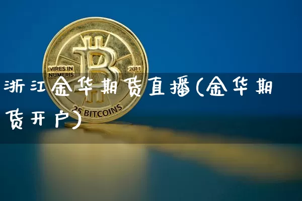 浙江金华期货直播(金华期货开户)_https://www.lclxwz.com_大商所_第1张