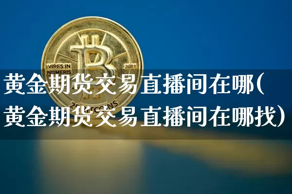 黄金期货交易直播间在哪(黄金期货交易直播间在哪找)_https://www.lclxwz.com_郑商所_第1张