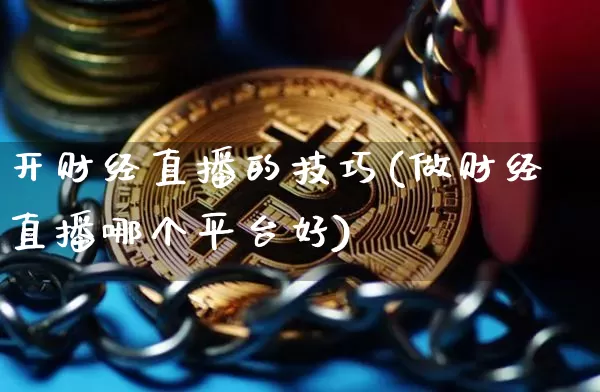 开财经直播的技巧(做财经直播哪个平台好)_https://www.lclxwz.com_大商所_第1张