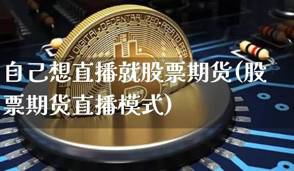 自己想直播就股票期货(股票期货直播模式)_https://www.lclxwz.com_广期所_第1张