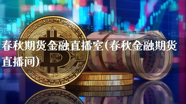春秋期货金融直播室(春秋金融期货直播间)_https://www.lclxwz.com_郑商所_第1张