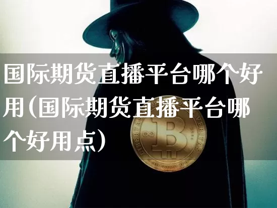 国际期货直播平台哪个好用(国际期货直播平台哪个好用点)_https://www.lclxwz.com_上期能源_第1张