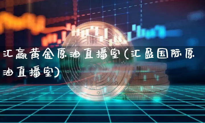 汇赢黄金原油直播室(汇盈国际原油直播室)_https://www.lclxwz.com_上期能源_第1张