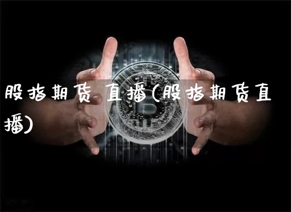 股指期货 直播(股指期货直播)_https://www.lclxwz.com_上期能源_第1张
