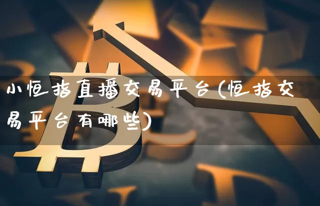 小恒指直播交易平台(恒指交易平台有哪些)_https://www.lclxwz.com_大商所_第1张