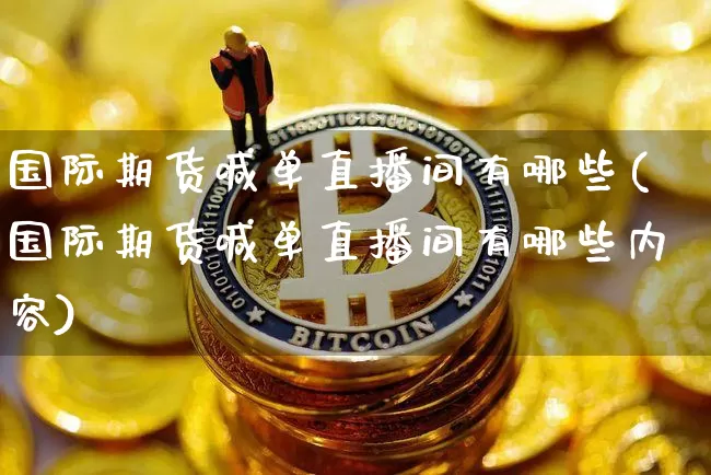 国际期货喊单直播间有哪些(国际期货喊单直播间有哪些内容)_https://www.lclxwz.com_郑商所_第1张