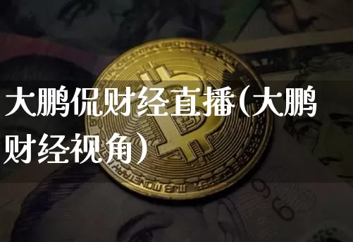 大鹏侃财经直播(大鹏财经视角)_https://www.lclxwz.com_上期能源_第1张