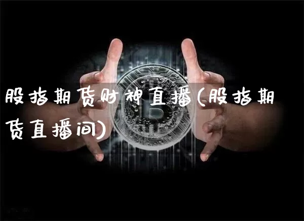 股指期货财神直播(股指期货直播间)_https://www.lclxwz.com_大商所_第1张
