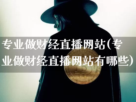 专业做财经直播网站(专业做财经直播网站有哪些)_https://www.lclxwz.com_上期能源_第1张