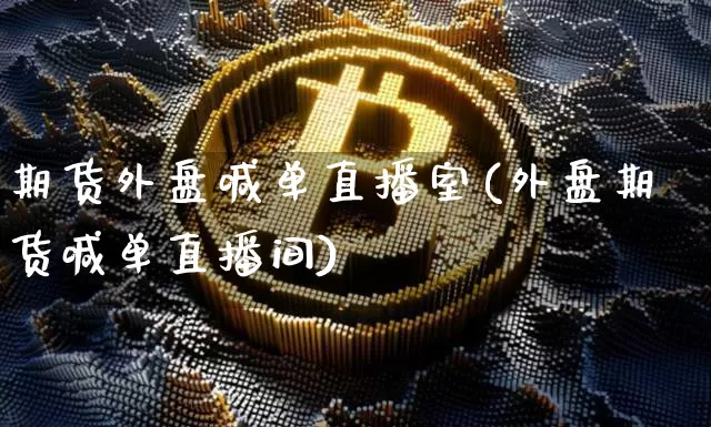 期货外盘喊单直播室(外盘期货喊单直播间)_https://www.lclxwz.com_中金所_第1张