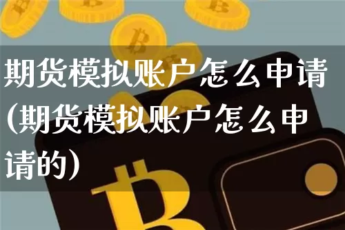 期货模拟账户怎么申请(期货模拟账户怎么申请的)_https://www.lclxwz.com_郑商所_第1张