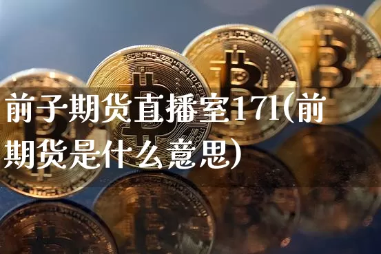 前子期货直播室17l(前期货是什么意思)_https://www.lclxwz.com_上期能源_第1张