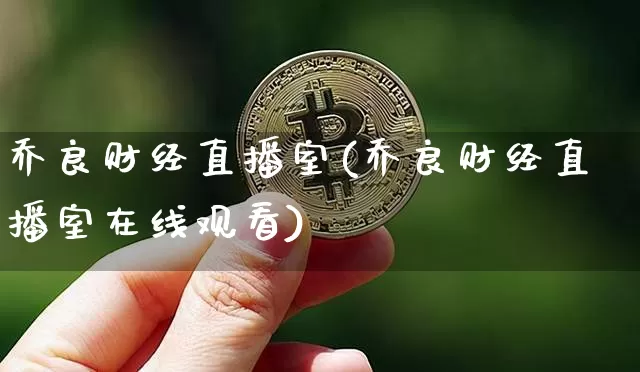 乔良财经直播室(乔良财经直播室在线观看)_https://www.lclxwz.com_上期能源_第1张
