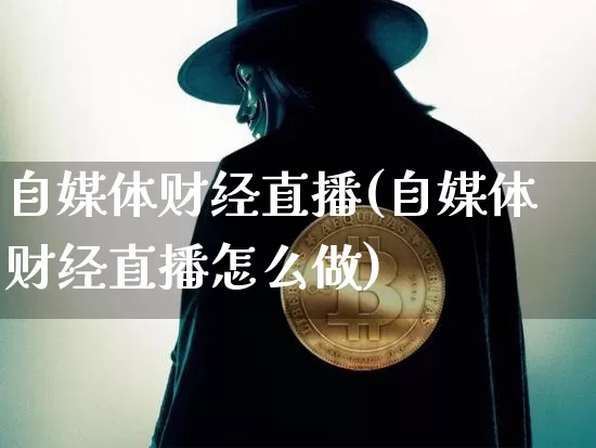 自媒体财经直播(自媒体财经直播怎么做)_https://www.lclxwz.com_郑商所_第1张