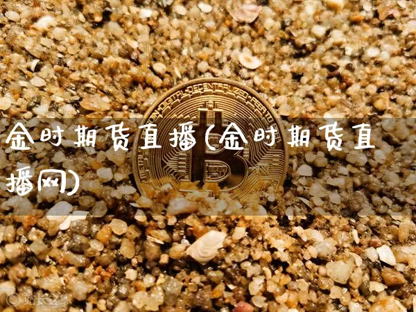 金时期货直播(金时期货直播网)_https://www.lclxwz.com_上期能源_第1张