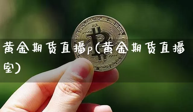 黄金期货直播p(黄金期货直播室)_https://www.lclxwz.com_广期所_第1张