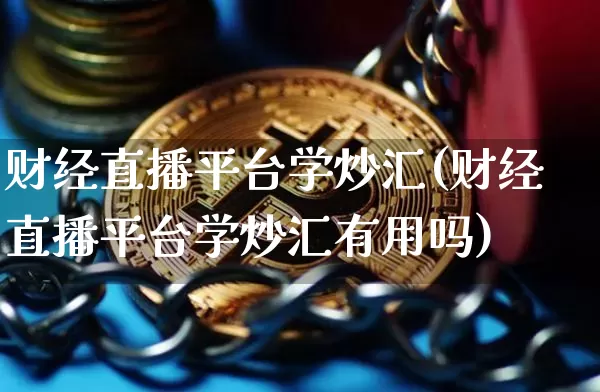 财经直播平台学炒汇(财经直播平台学炒汇有用吗)_https://www.lclxwz.com_大商所_第1张
