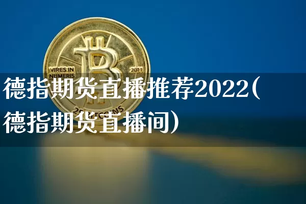 德指期货直播推荐2022(德指期货直播间)_https://www.lclxwz.com_大商所_第1张