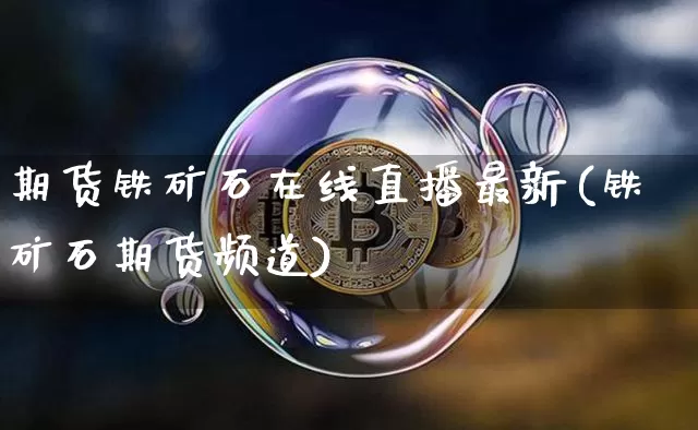 期货铁矿石在线直播最新(铁矿石期货频道)_https://www.lclxwz.com_大商所_第1张