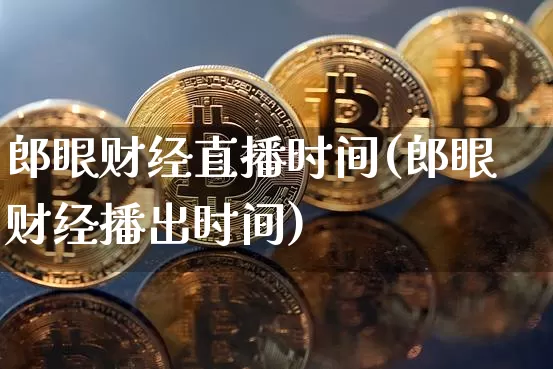 郎眼财经直播时间(郎眼财经播出时间)_https://www.lclxwz.com_大商所_第1张