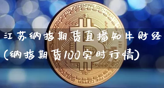 江苏纳指期货直播知牛财经(纳指期货100实时行情)_https://www.lclxwz.com_上期所_第1张