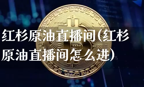 红杉原油直播间(红杉原油直播间怎么进)_https://www.lclxwz.com_大商所_第1张