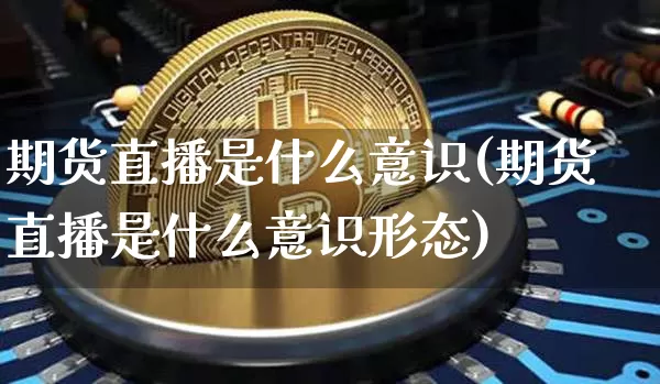 期货直播是什么意识(期货直播是什么意识形态)_https://www.lclxwz.com_大商所_第1张