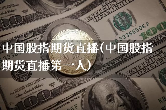 中国股指期货直播(中国股指期货直播第一人)_https://www.lclxwz.com_上期能源_第1张