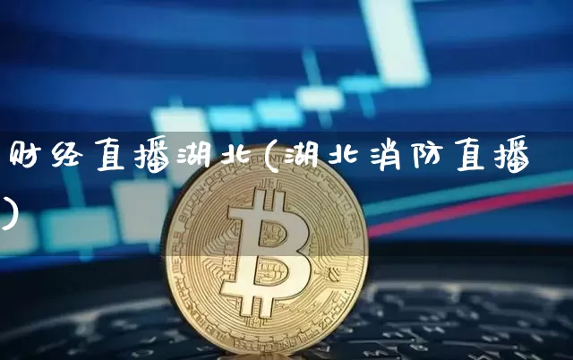 财经直播湖北(湖北消防直播)_https://www.lclxwz.com_上期能源_第1张