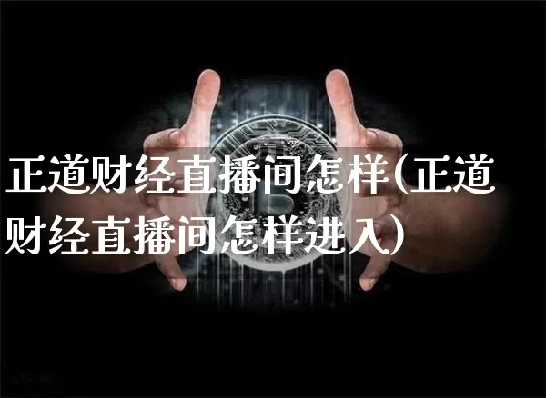正道财经直播间怎样(正道财经直播间怎样进入)_https://www.lclxwz.com_上期能源_第1张