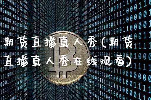 期货直播真人秀(期货直播真人秀在线观看)_https://www.lclxwz.com_上期所_第1张