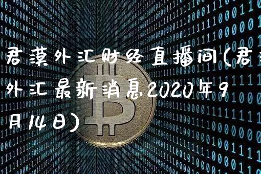 君漠外汇财经直播间(君汇外汇最新消息2020年9月14日)_https://www.lclxwz.com_上期能源_第1张