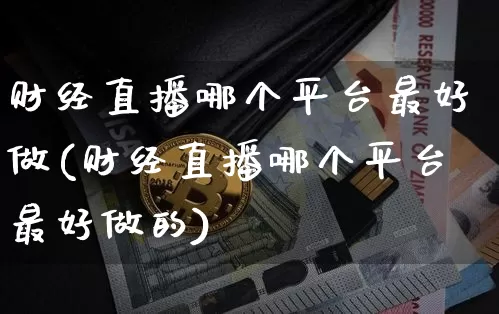 财经直播哪个平台最好做(财经直播哪个平台最好做的)_https://www.lclxwz.com_大商所_第1张