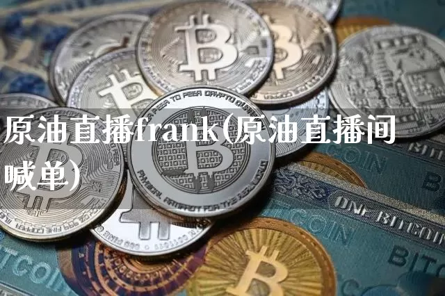 原油直播frank(原油直播间喊单)_https://www.lclxwz.com_郑商所_第1张