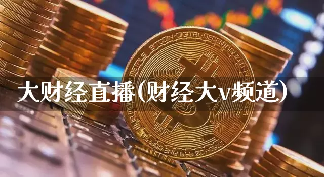 大财经直播(财经大v频道)_https://www.lclxwz.com_上期能源_第1张