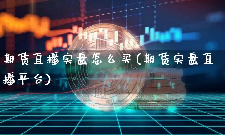 期货直播实盘怎么买(期货实盘直播平台)_https://www.lclxwz.com_上期所_第1张