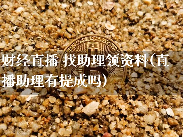 财经直播 找助理领资料(直播助理有提成吗)_https://www.lclxwz.com_上期能源_第1张