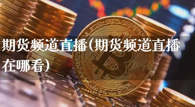 期货频道直播(期货频道直播在哪看)_https://www.lclxwz.com_大商所_第1张